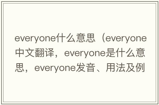 everyone什么意思（everyone中文翻譯，everyone是什么意思，everyone發(fā)音、用法及例句）