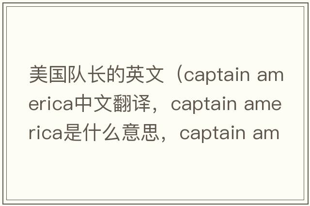 美國隊長(cháng)的英文（captain america中文翻譯，captain america是什么意思，captain america發(fā)音、用法及例句）