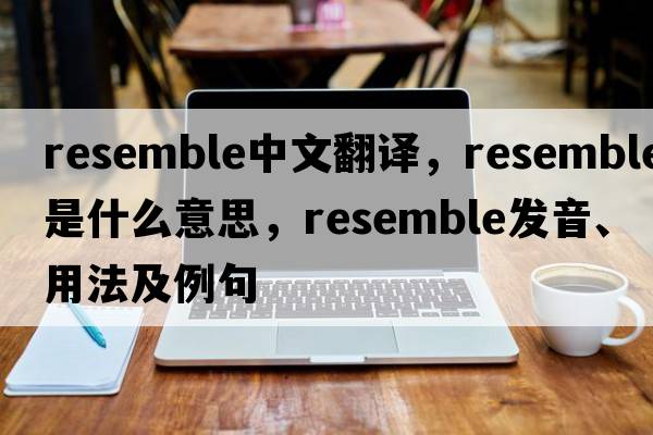resemble中文翻譯，resemble是什么意思，resemble發(fā)音、用法及例句