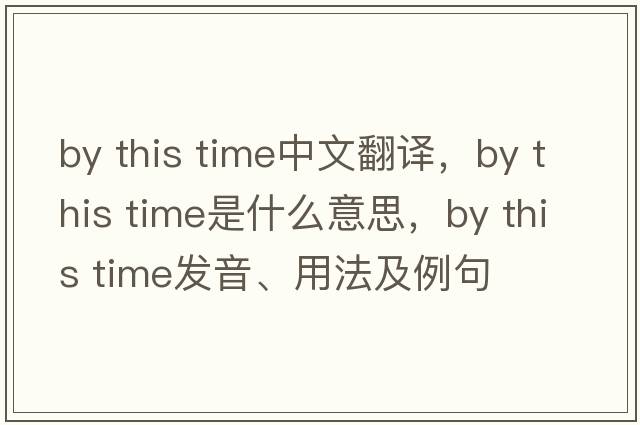 by this time中文翻譯，by this time是什么意思，by this time發(fā)音、用法及例句