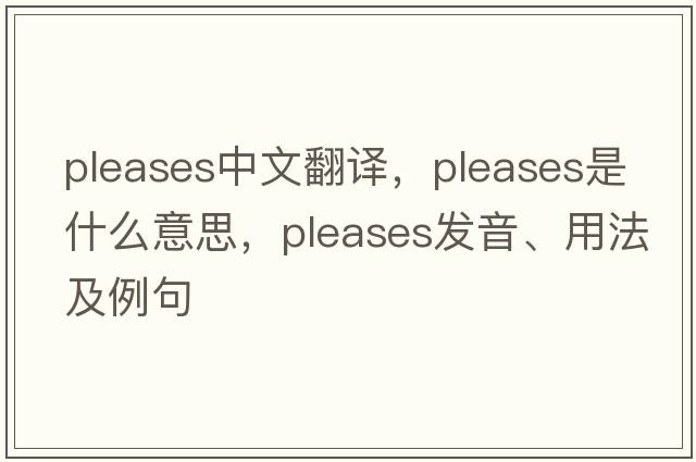 pleases中文翻譯，pleases是什么意思，pleases發(fā)音、用法及例句