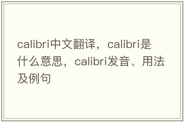 calibri中文翻譯，calibri是什么意思，calibri發(fā)音、用法及例句