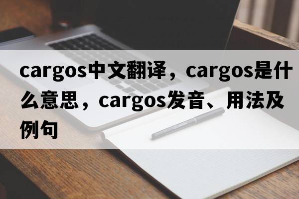 cargos中文翻譯，cargos是什么意思，cargos發(fā)音、用法及例句