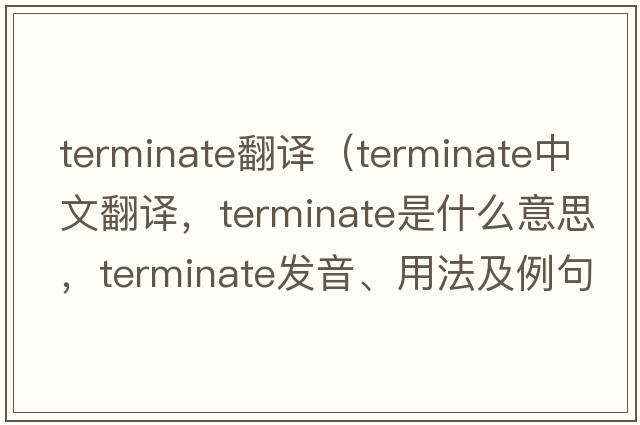 terminate翻譯（terminate中文翻譯，terminate是什么意思，terminate發(fā)音、用法及例句）