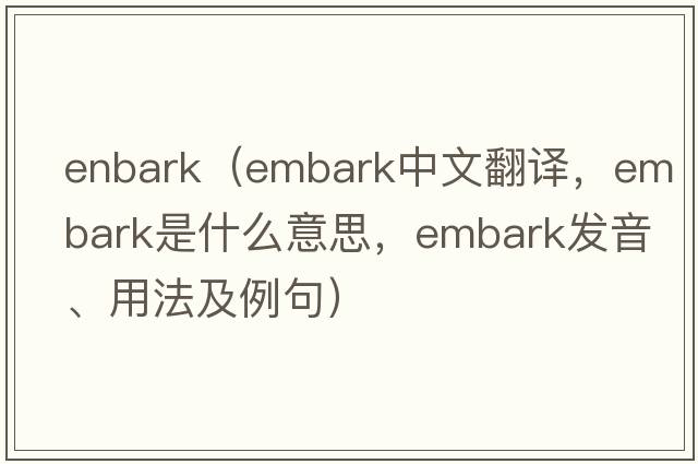 enbark（embark中文翻譯，embark是什么意思，embark發(fā)音、用法及例句）