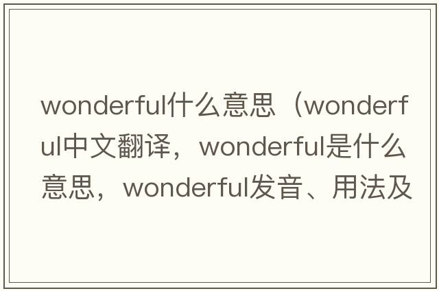wonderful什么意思（wonderful中文翻譯，wonderful是什么意思，wonderful發(fā)音、用法及例句）