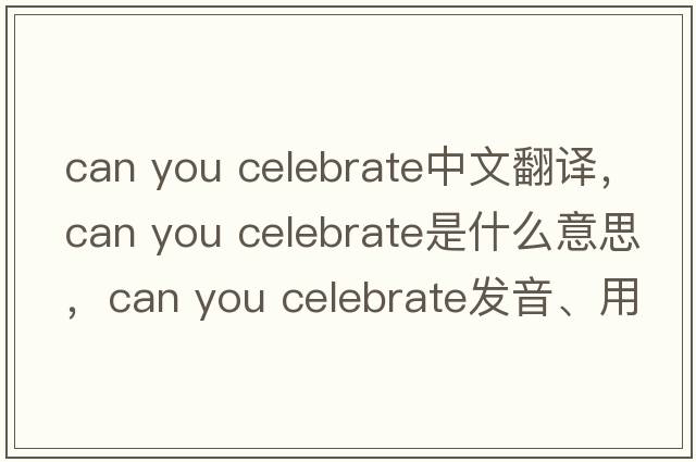 can you celebrate中文翻譯，can you celebrate是什么意思，can you celebrate發(fā)音、用法及例句