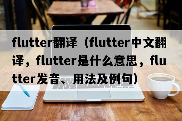 flutter翻譯（flutter中文翻譯，flutter是什么意思，flutter發(fā)音、用法及例句）