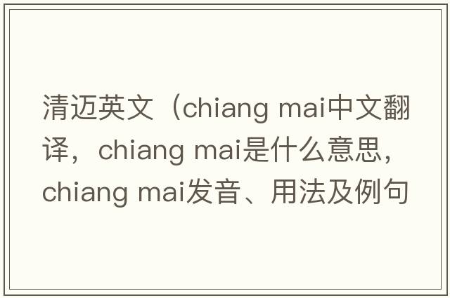 清邁英文（chiang mai中文翻譯，chiang mai是什么意思，chiang mai發(fā)音、用法及例句）