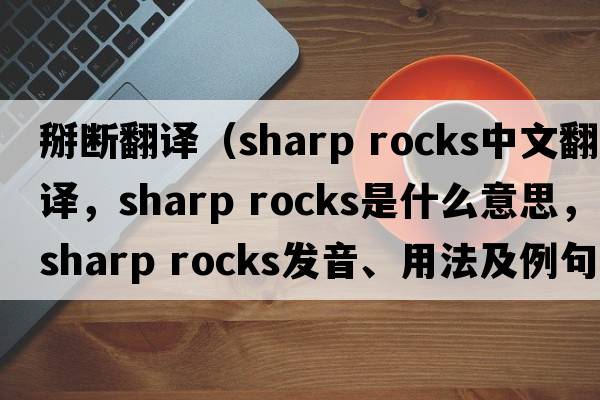 掰斷翻譯（sharp rocks中文翻譯，sharp rocks是什么意思，sharp rocks發(fā)音、用法及例句）