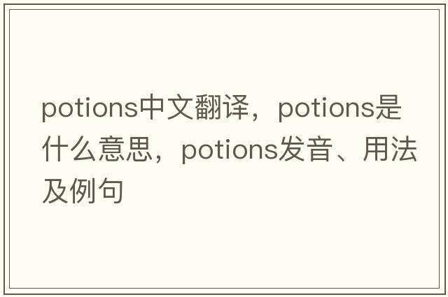 potions中文翻譯，potions是什么意思，potions發(fā)音、用法及例句
