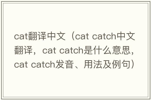 cat翻譯中文（cat catch中文翻譯，cat catch是什么意思，cat catch發(fā)音、用法及例句）