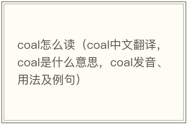 coal怎么讀（coal中文翻譯，coal是什么意思，coal發(fā)音、用法及例句）