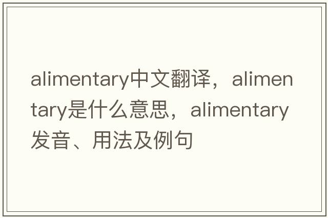 alimentary中文翻譯，alimentary是什么意思，alimentary發(fā)音、用法及例句