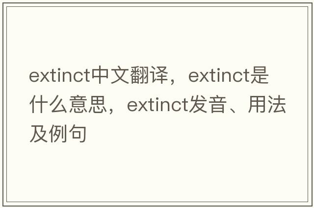 extinct中文翻譯，extinct是什么意思，extinct發(fā)音、用法及例句