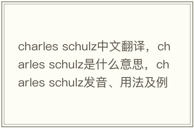 charles schulz中文翻譯，charles schulz是什么意思，charles schulz發(fā)音、用法及例句