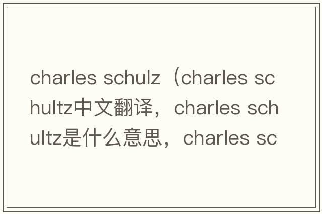charles schulz（charles schultz中文翻譯，charles schultz是什么意思，charles schultz發(fā)音、用法及例句）