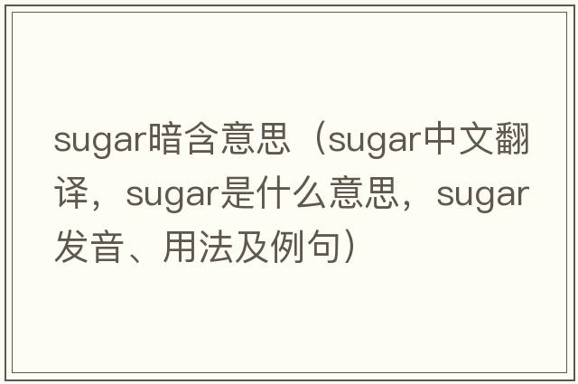 sugar暗含意思（sugar中文翻譯，sugar是什么意思，sugar發(fā)音、用法及例句）