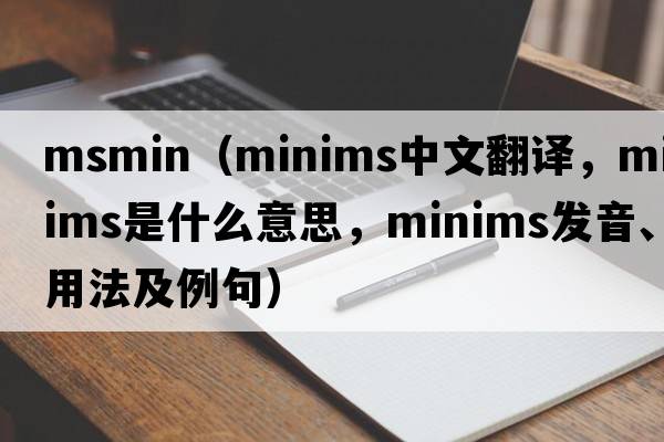 msmin（minims中文翻譯，minims是什么意思，minims發(fā)音、用法及例句）