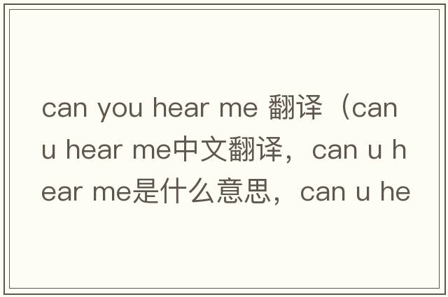 can you hear me 翻譯（can u hear me中文翻譯，can u hear me是什么意思，can u hear me發(fā)音、用法及例句）