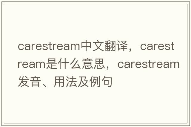 carestream中文翻譯，carestream是什么意思，carestream發(fā)音、用法及例句