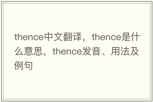 thence中文翻譯，thence是什么意思，thence發(fā)音、用法及例句