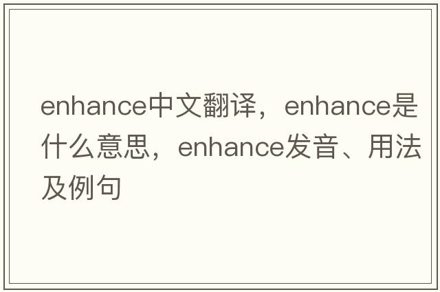 enhance中文翻譯，enhance是什么意思，enhance發(fā)音、用法及例句
