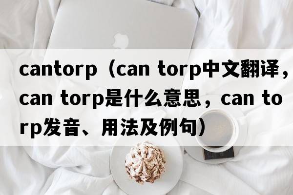 cantorp（can torp中文翻譯，can torp是什么意思，can torp發(fā)音、用法及例句）