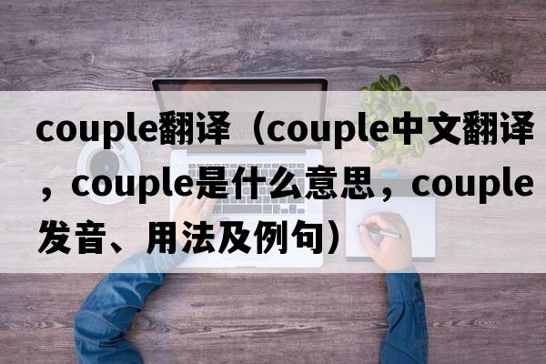 couple翻譯（couple中文翻譯，couple是什么意思，couple發(fā)音、用法及例句）