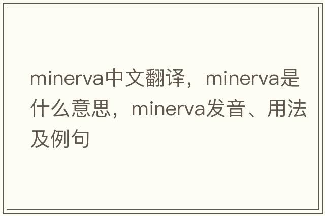 Minerva中文翻譯，Minerva是什么意思，Minerva發(fā)音、用法及例句