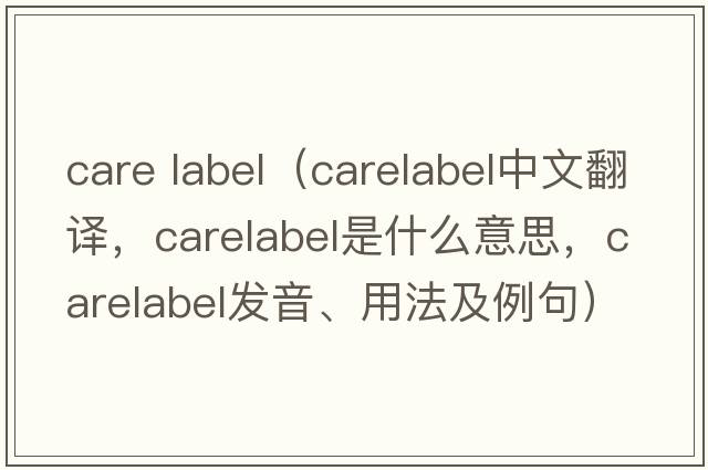 care label（carelabel中文翻譯，carelabel是什么意思，carelabel發(fā)音、用法及例句）