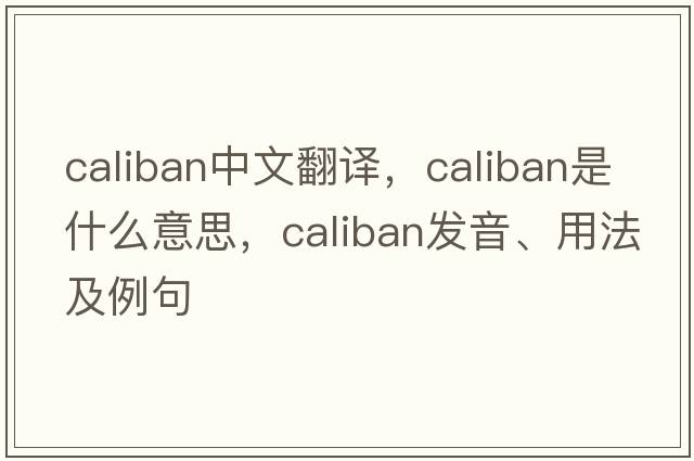caliban中文翻譯，caliban是什么意思，caliban發(fā)音、用法及例句