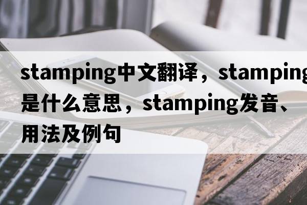 stamping中文翻譯，stamping是什么意思，stamping發(fā)音、用法及例句