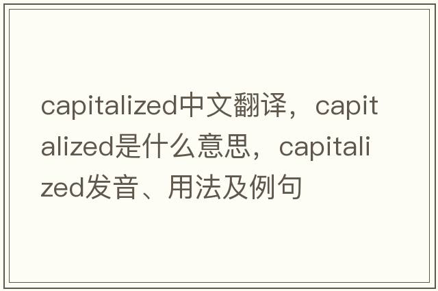 capitalized中文翻譯，capitalized是什么意思，capitalized發(fā)音、用法及例句