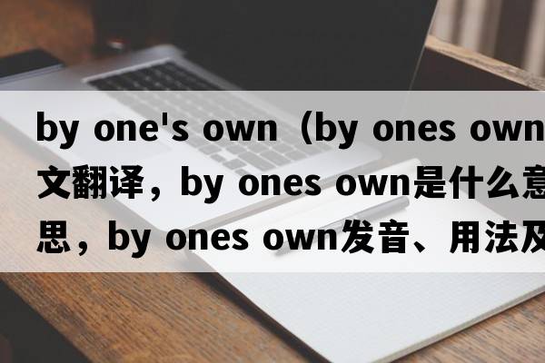 by one's own（by ones own中文翻譯，by ones own是什么意思，by ones own發(fā)音、用法及例句）