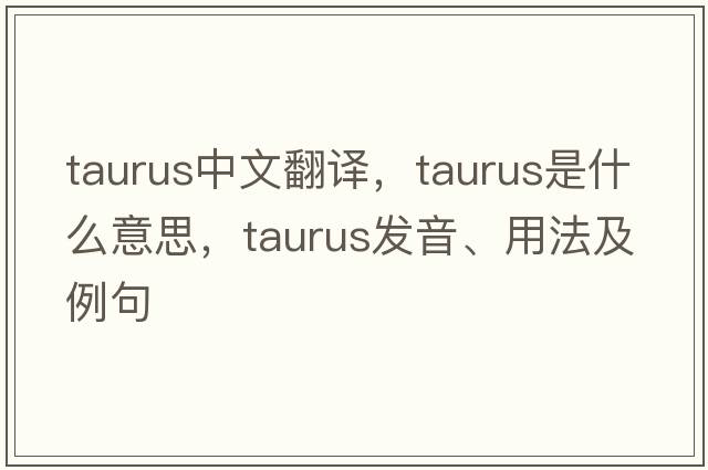 Taurus中文翻譯，Taurus是什么意思，Taurus發(fā)音、用法及例句