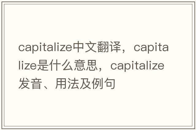 capitalize中文翻譯，capitalize是什么意思，capitalize發(fā)音、用法及例句