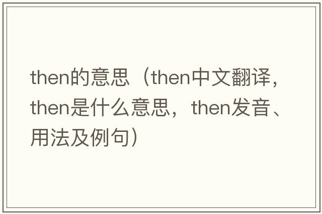 then的意思（then中文翻譯，then是什么意思，then發(fā)音、用法及例句）