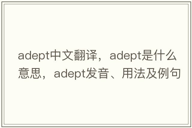 adept中文翻譯，adept是什么意思，adept發(fā)音、用法及例句