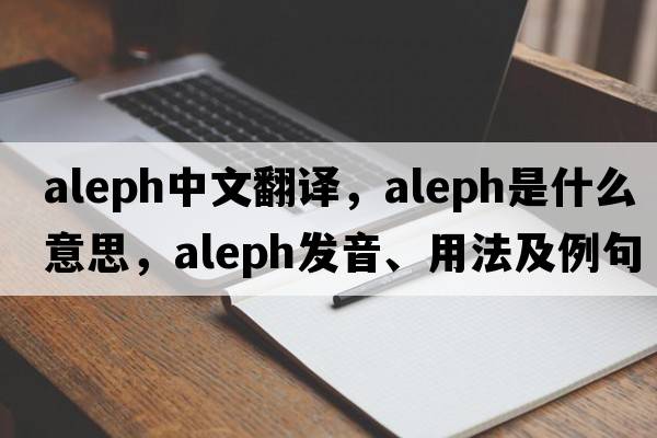 aleph中文翻譯，aleph是什么意思，aleph發(fā)音、用法及例句