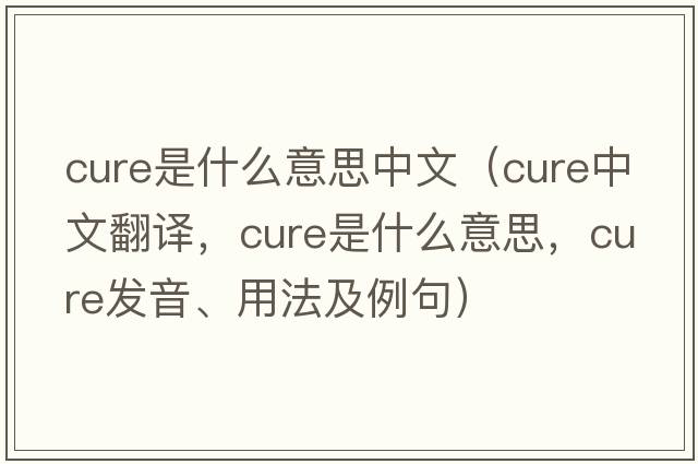 cure是什么意思中文（cure中文翻譯，cure是什么意思，cure發(fā)音、用法及例句）