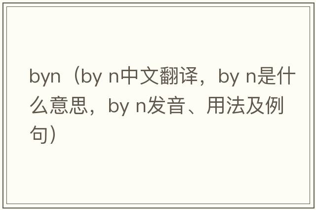 byn（by n中文翻譯，by n是什么意思，by n發(fā)音、用法及例句）