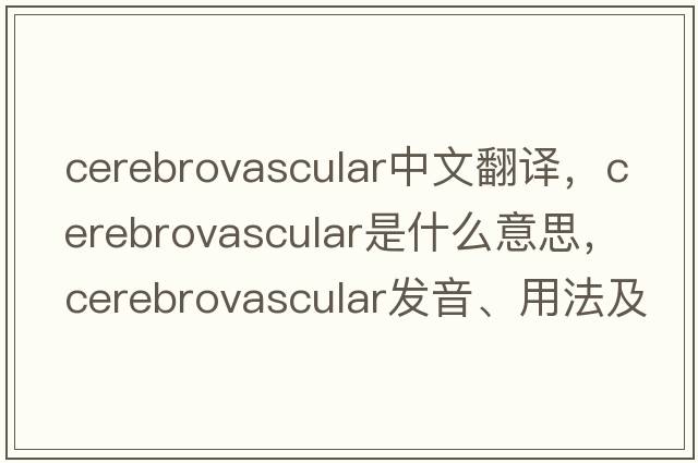 cerebrovascular中文翻譯，cerebrovascular是什么意思，cerebrovascular發(fā)音、用法及例句