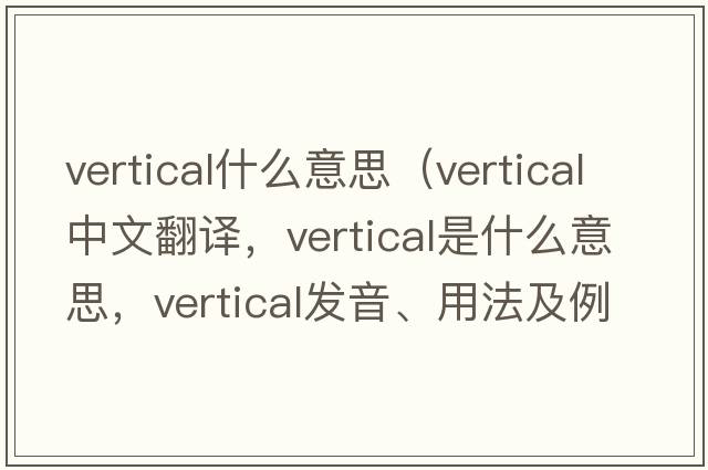 vertical什么意思（vertical中文翻譯，vertical是什么意思，vertical發(fā)音、用法及例句）