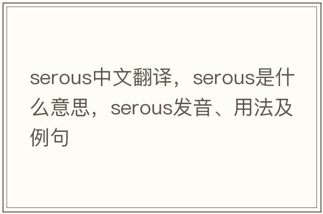 serous中文翻譯，serous是什么意思，serous發(fā)音、用法及例句