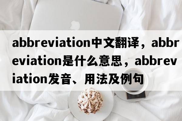 abbreviation中文翻譯，abbreviation是什么意思，abbreviation發(fā)音、用法及例句