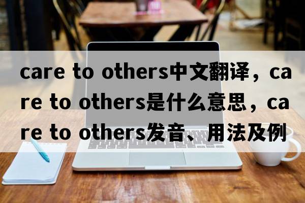 care to others中文翻譯，care to others是什么意思，care to others發(fā)音、用法及例句