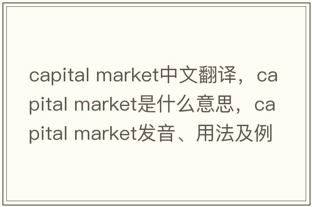 capital market中文翻譯，capital market是什么意思，capital market發(fā)音、用法及例句