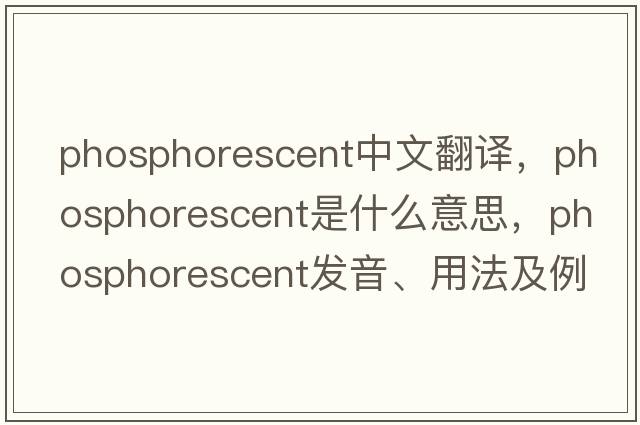 phosphorescent中文翻譯，phosphorescent是什么意思，phosphorescent發(fā)音、用法及例句