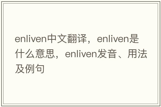 enliven中文翻譯，enliven是什么意思，enliven發(fā)音、用法及例句
